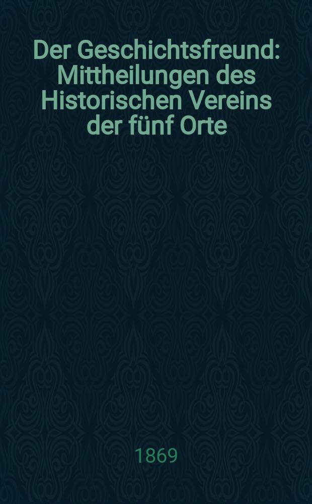 Der Geschichtsfreund : Mittheilungen des Historischen Vereins der fünf Orte: Luzern, Uri, Schwyz, Unterwalden und Zug. Bd. 24