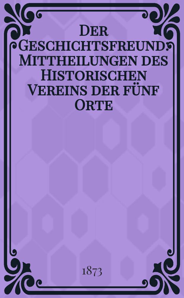 Der Geschichtsfreund : Mittheilungen des Historischen Vereins der fünf Orte: Luzern, Uri, Schwyz, Unterwalden und Zug. Bd. 28