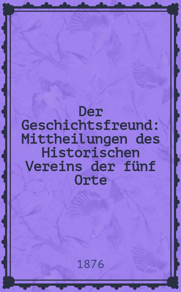 Der Geschichtsfreund : Mittheilungen des Historischen Vereins der fünf Orte: Luzern, Uri, Schwyz, Unterwalden und Zug. Bd. 31