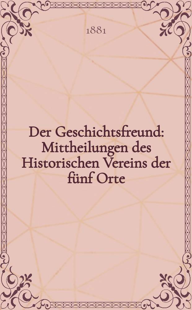 Der Geschichtsfreund : Mittheilungen des Historischen Vereins der fünf Orte: Luzern, Uri, Schwyz, Unterwalden und Zug. Bd. 36