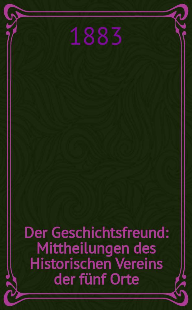 Der Geschichtsfreund : Mittheilungen des Historischen Vereins der fünf Orte: Luzern, Uri, Schwyz, Unterwalden und Zug. Bd. 38