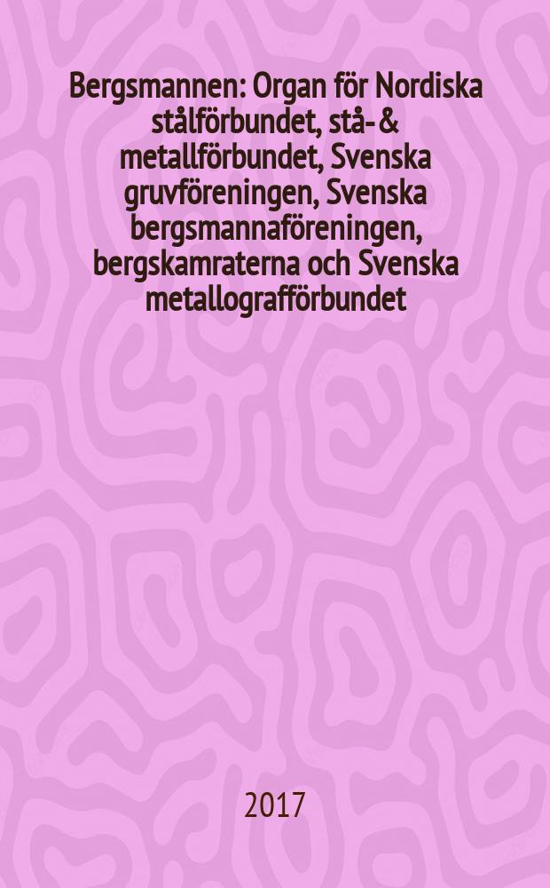 Bergsmannen : Organ för Nordiska stålförbundet, stål- & metallförbundet, Svenska gruvföreningen, Svenska bergsmannaföreningen, bergskamraterna och Svenska metallografförbundet. Årg. 201 2017, № 3