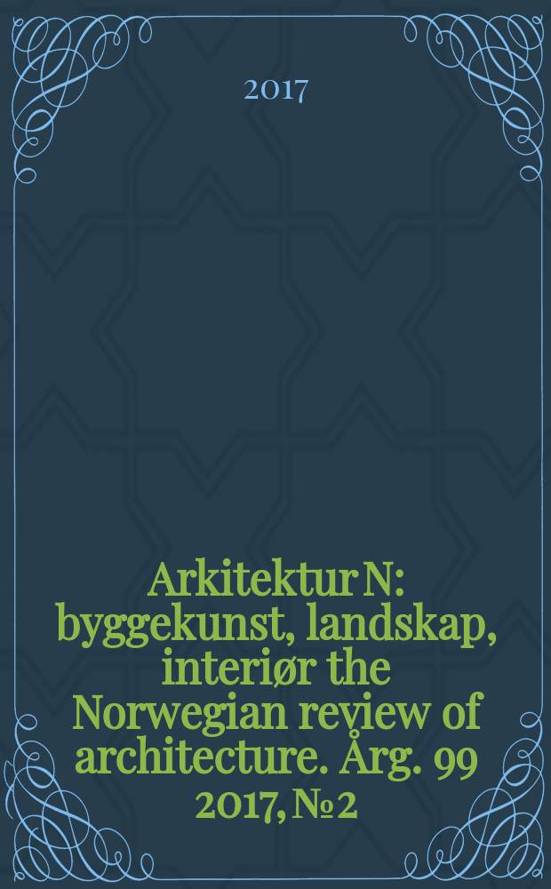 Arkitektur N : byggekunst, landskap, interiør the Norwegian review of architecture. Årg. 99 2017, № 2