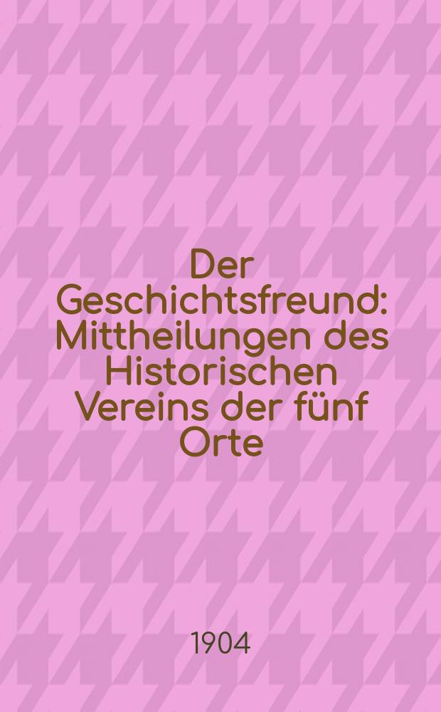 Der Geschichtsfreund : Mittheilungen des Historischen Vereins der fünf Orte: Luzern, Uri, Schwyz, Unterwalden und Zug. Bd. 59
