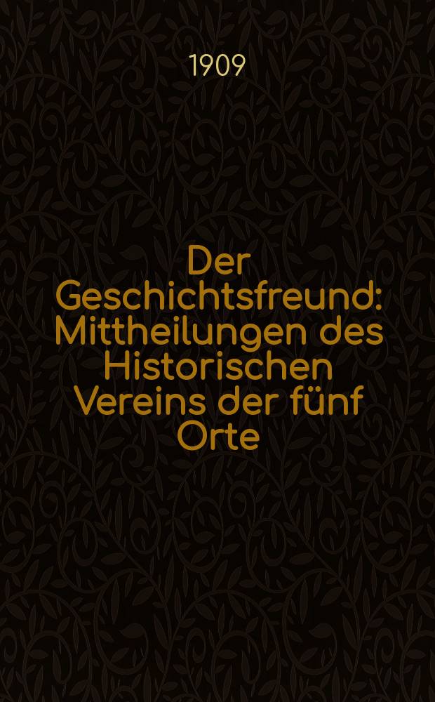 Der Geschichtsfreund : Mittheilungen des Historischen Vereins der fünf Orte: Luzern, Uri, Schwyz, Unterwalden und Zug. Bd. 64