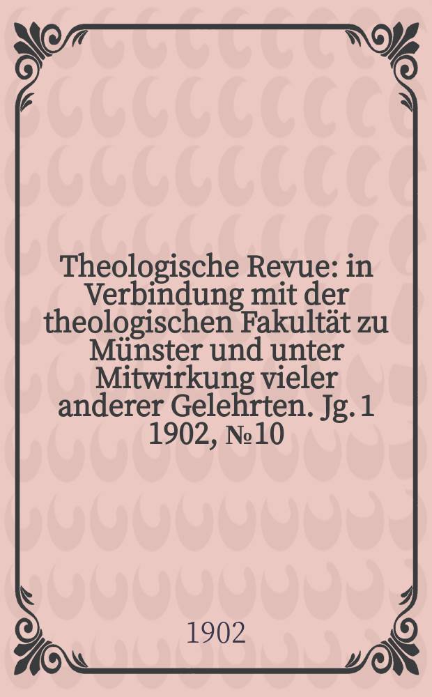 Theologische Revue : in Verbindung mit der theologischen Fakult&auml;t zu M&uuml;nster und unter Mitwirkung vieler anderer Gelehrten. Jg. 1 1902, № 10