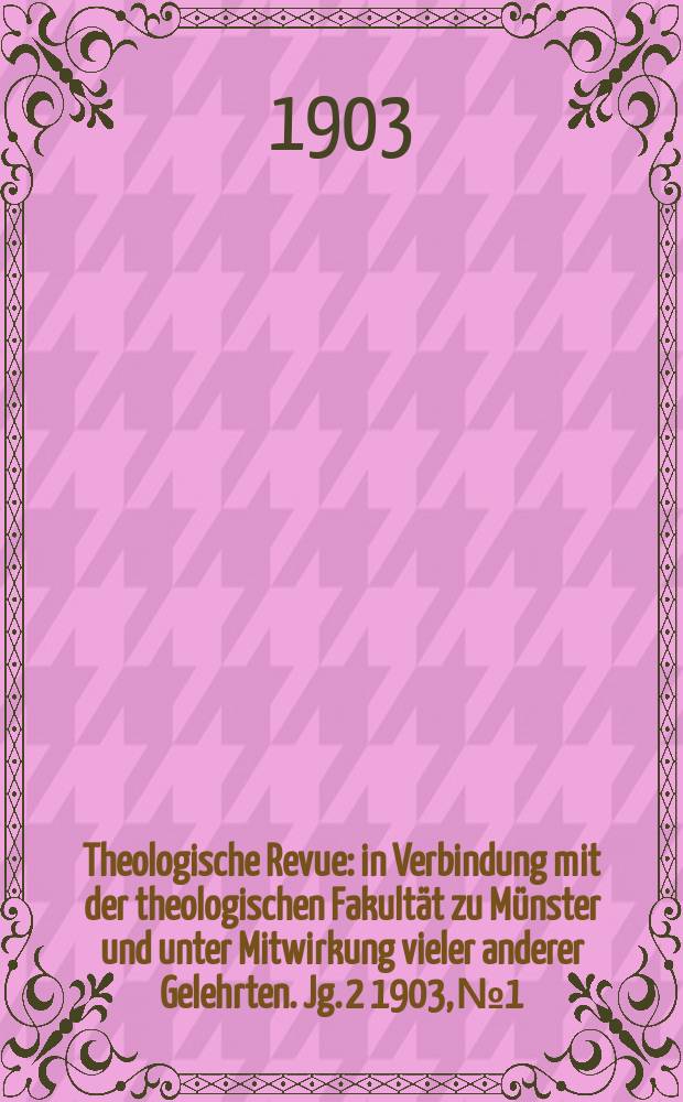 Theologische Revue : in Verbindung mit der theologischen Fakultät zu Münster und unter Mitwirkung vieler anderer Gelehrten. Jg. 2 1903, № 1