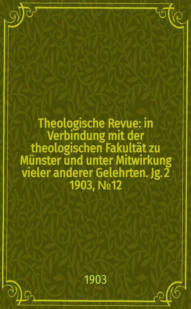 Theologische Revue : in Verbindung mit der theologischen Fakult&auml;t zu M&uuml;nster und unter Mitwirkung vieler anderer Gelehrten. Jg. 2 1903, № 12