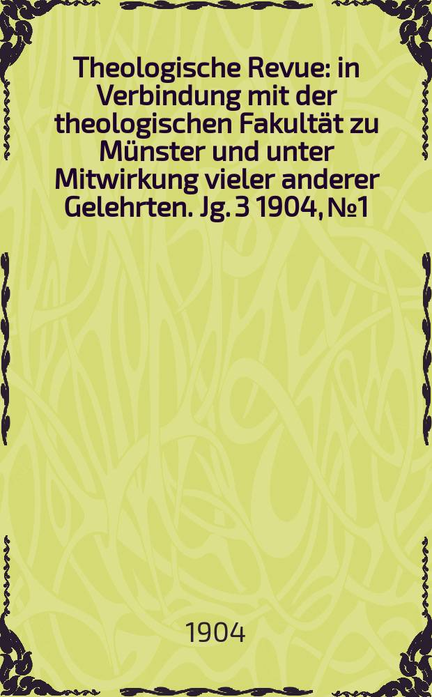 Theologische Revue : in Verbindung mit der theologischen Fakultät zu Münster und unter Mitwirkung vieler anderer Gelehrten. Jg. 3 1904, № 1