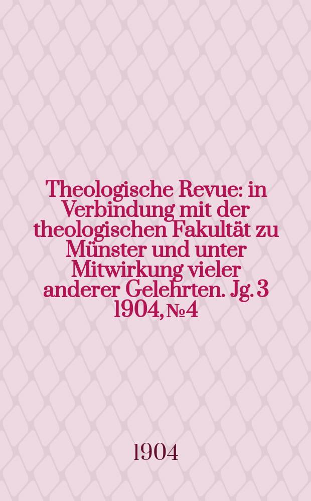 Theologische Revue : in Verbindung mit der theologischen Fakultät zu Münster und unter Mitwirkung vieler anderer Gelehrten. Jg. 3 1904, № 4