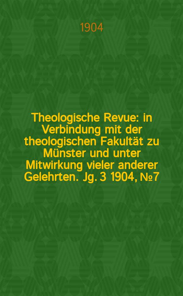 Theologische Revue : in Verbindung mit der theologischen Fakultät zu Münster und unter Mitwirkung vieler anderer Gelehrten. Jg. 3 1904, № 7