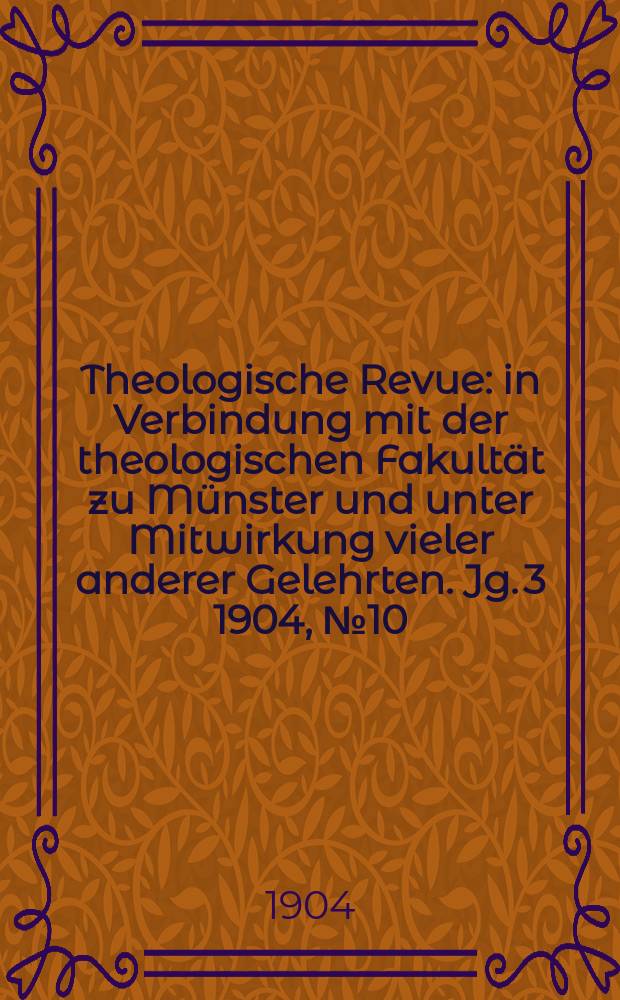 Theologische Revue : in Verbindung mit der theologischen Fakultät zu Münster und unter Mitwirkung vieler anderer Gelehrten. Jg. 3 1904, № 10