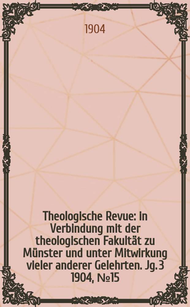 Theologische Revue : in Verbindung mit der theologischen Fakultät zu Münster und unter Mitwirkung vieler anderer Gelehrten. Jg. 3 1904, № 15
