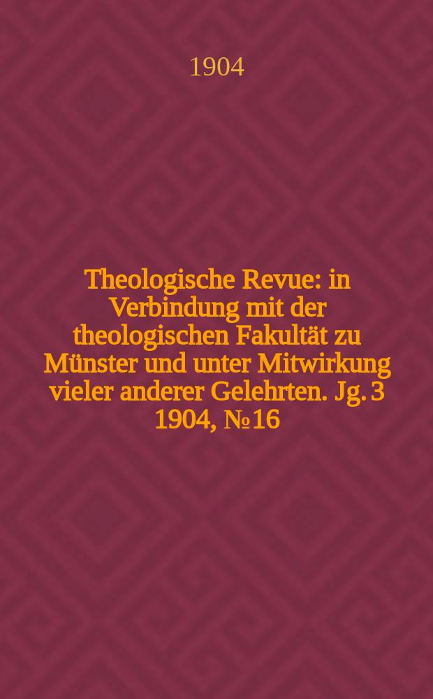 Theologische Revue : in Verbindung mit der theologischen Fakultät zu Münster und unter Mitwirkung vieler anderer Gelehrten. Jg. 3 1904, № 16