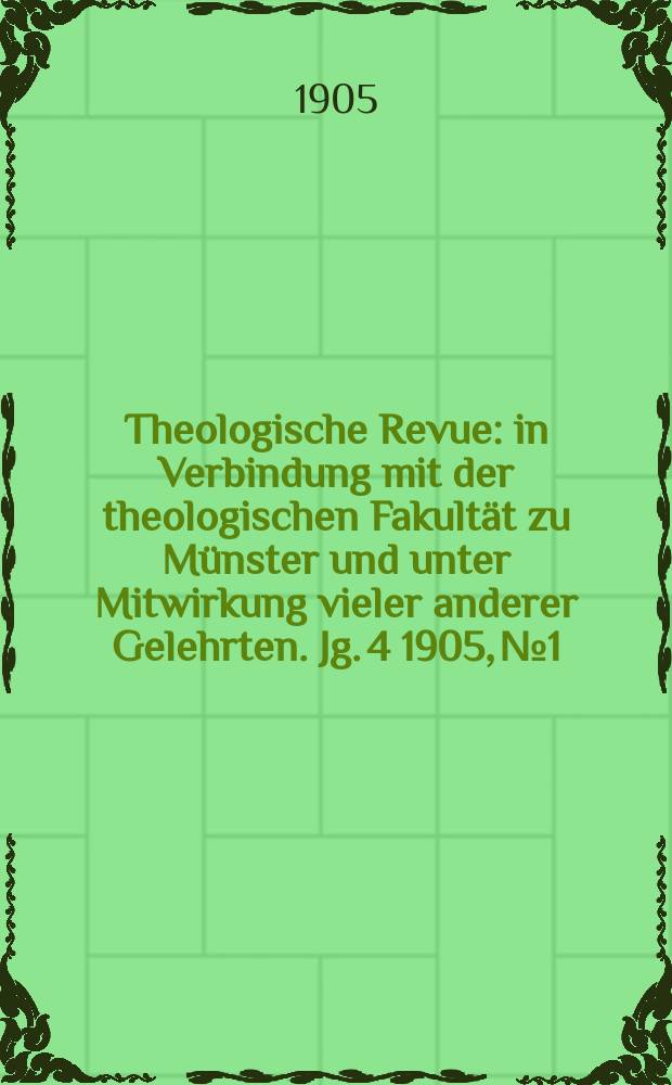 Theologische Revue : in Verbindung mit der theologischen Fakultät zu Münster und unter Mitwirkung vieler anderer Gelehrten. Jg. 4 1905, № 1