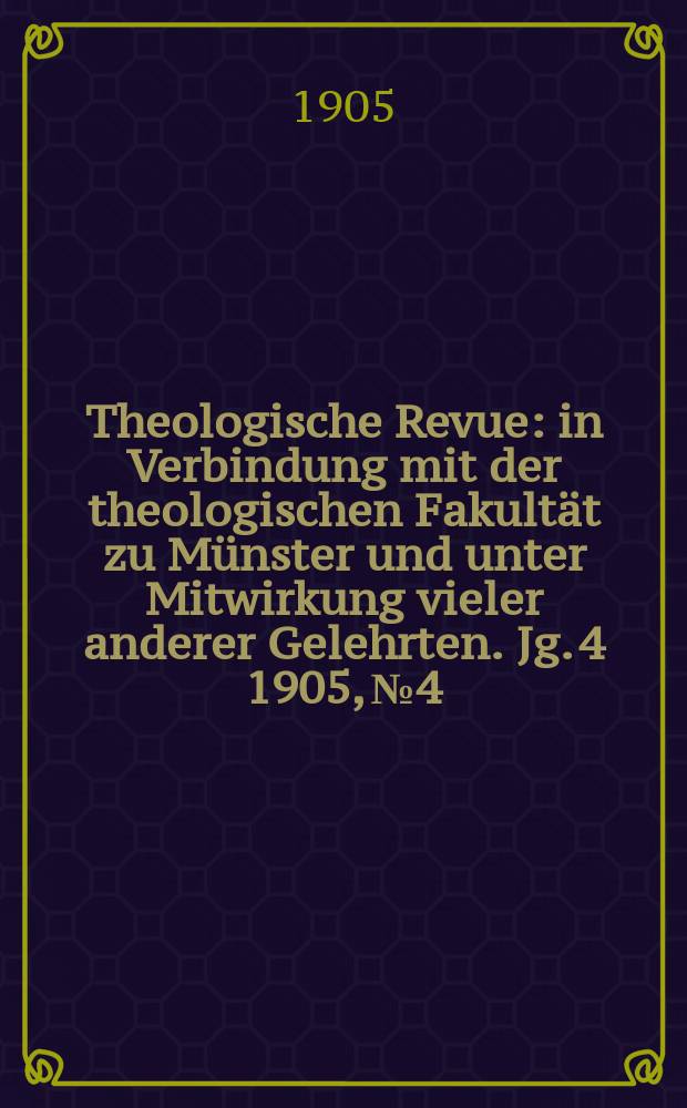 Theologische Revue : in Verbindung mit der theologischen Fakultät zu Münster und unter Mitwirkung vieler anderer Gelehrten. Jg. 4 1905, № 4