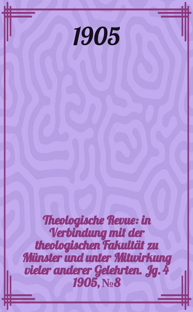 Theologische Revue : in Verbindung mit der theologischen Fakultät zu Münster und unter Mitwirkung vieler anderer Gelehrten. Jg. 4 1905, № 8