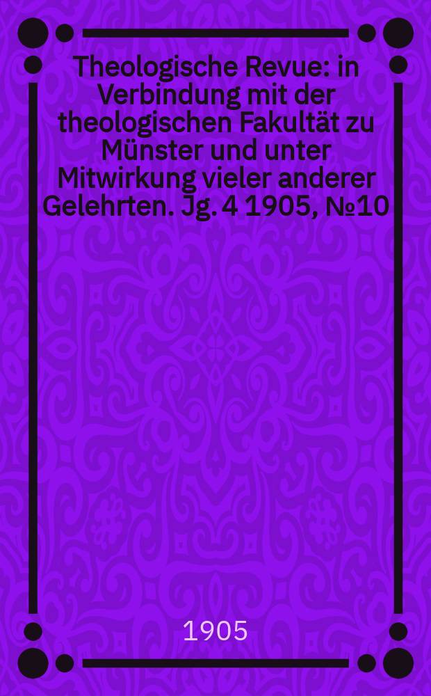 Theologische Revue : in Verbindung mit der theologischen Fakultät zu Münster und unter Mitwirkung vieler anderer Gelehrten. Jg. 4 1905, № 10