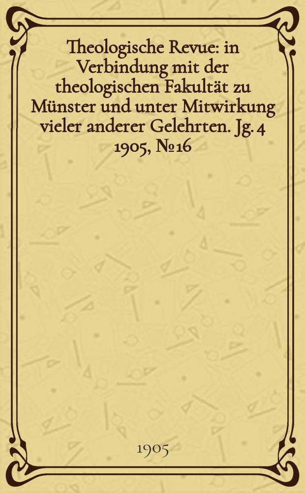 Theologische Revue : in Verbindung mit der theologischen Fakultät zu Münster und unter Mitwirkung vieler anderer Gelehrten. Jg. 4 1905, № 16