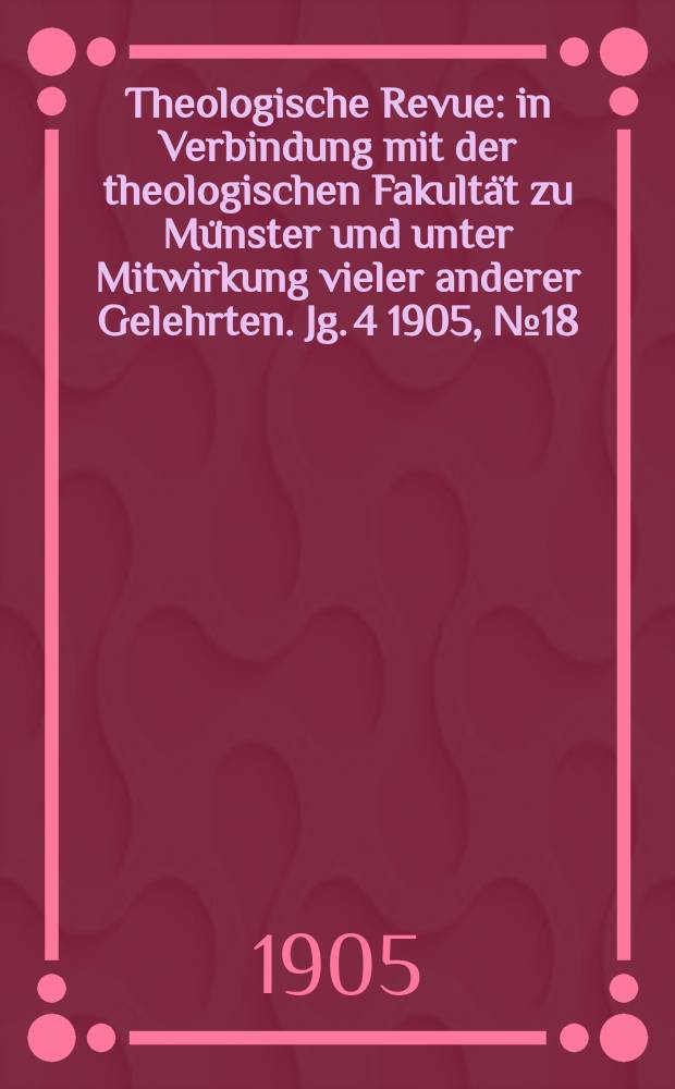Theologische Revue : in Verbindung mit der theologischen Fakultät zu Münster und unter Mitwirkung vieler anderer Gelehrten. Jg. 4 1905, № 18