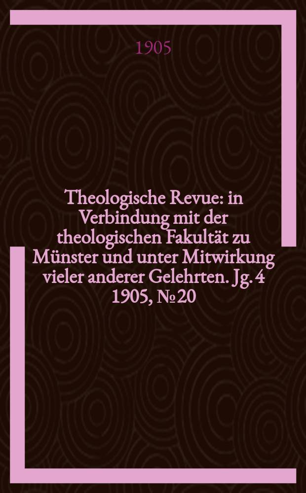 Theologische Revue : in Verbindung mit der theologischen Fakultät zu Münster und unter Mitwirkung vieler anderer Gelehrten. Jg. 4 1905, № 20