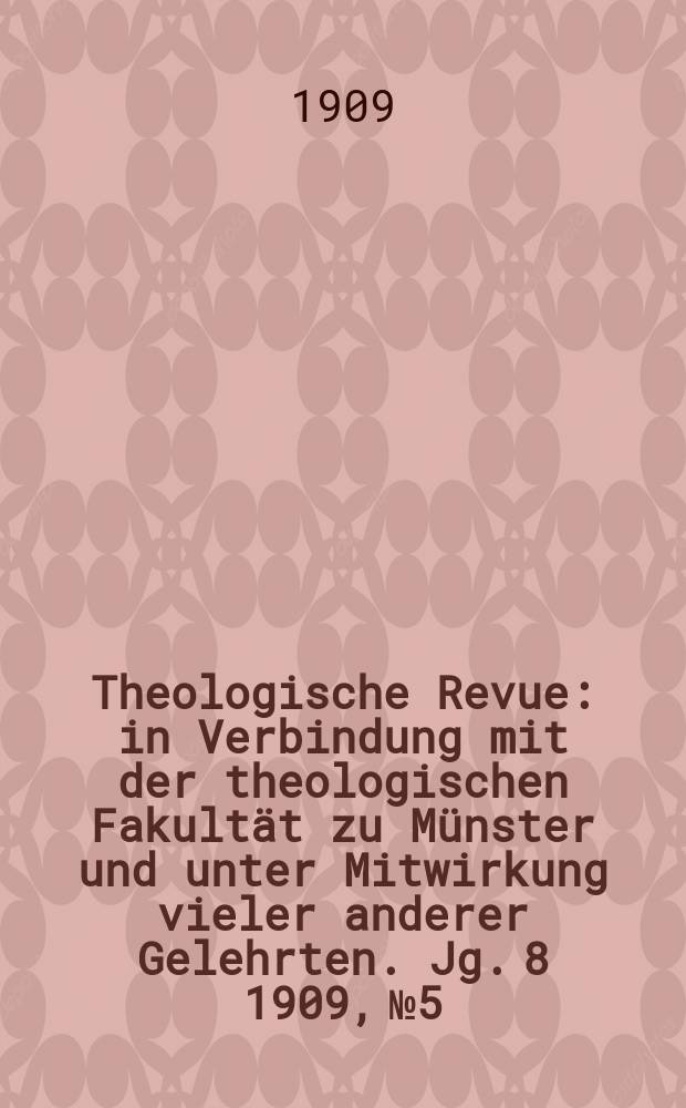 Theologische Revue : in Verbindung mit der theologischen Fakult&auml;t zu M&uuml;nster und unter Mitwirkung vieler anderer Gelehrten. Jg. 8 1909, № 5
