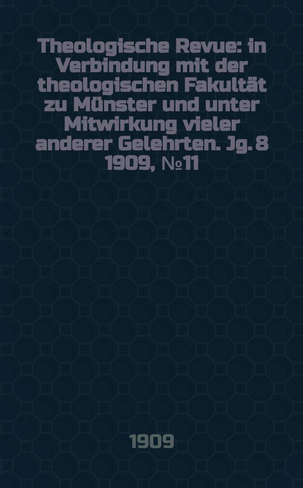 Theologische Revue : in Verbindung mit der theologischen Fakult&auml;t zu M&uuml;nster und unter Mitwirkung vieler anderer Gelehrten. Jg. 8 1909, № 11