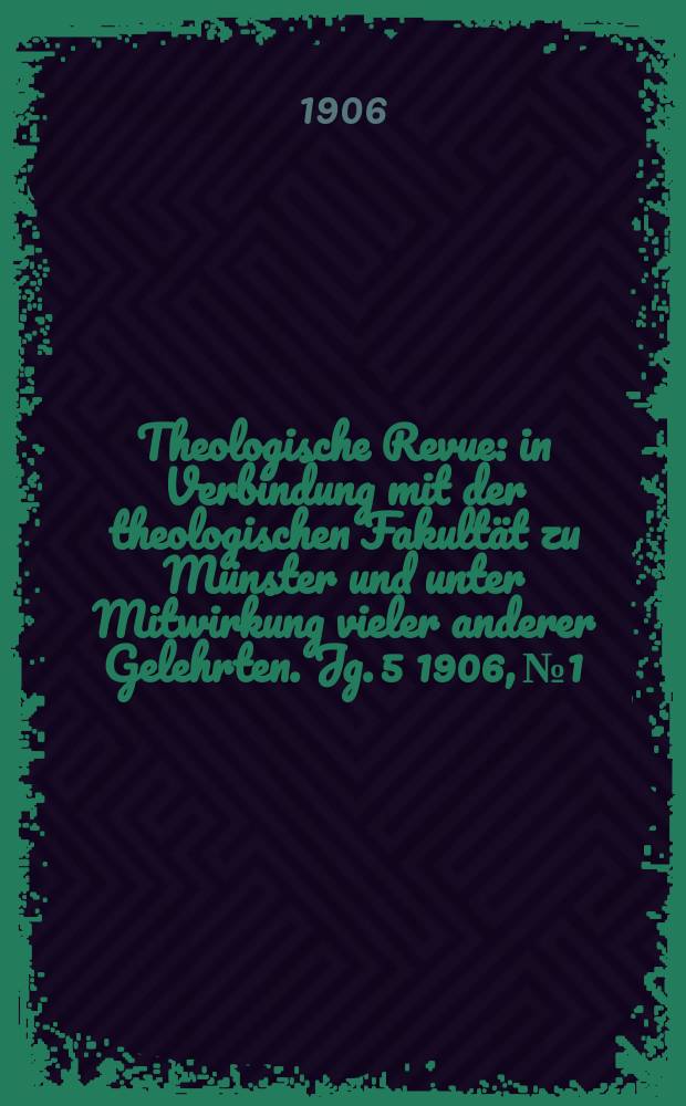 Theologische Revue : in Verbindung mit der theologischen Fakultät zu Münster und unter Mitwirkung vieler anderer Gelehrten. Jg. 5 1906, № 1