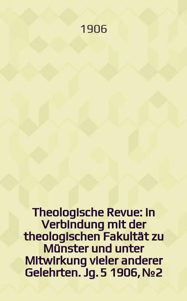 Theologische Revue : in Verbindung mit der theologischen Fakultät zu Münster und unter Mitwirkung vieler anderer Gelehrten. Jg. 5 1906, № 2