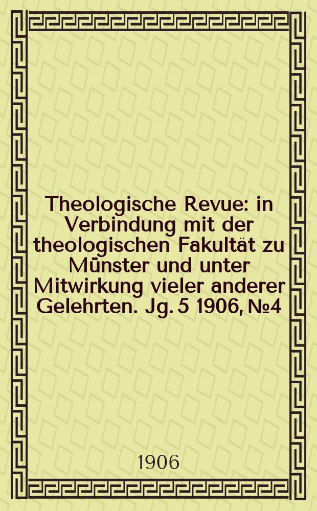 Theologische Revue : in Verbindung mit der theologischen Fakultät zu Münster und unter Mitwirkung vieler anderer Gelehrten. Jg. 5 1906, № 4