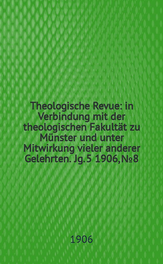 Theologische Revue : in Verbindung mit der theologischen Fakultät zu Münster und unter Mitwirkung vieler anderer Gelehrten. Jg. 5 1906, № 8