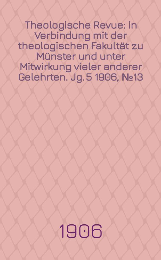 Theologische Revue : in Verbindung mit der theologischen Fakultät zu Münster und unter Mitwirkung vieler anderer Gelehrten. Jg. 5 1906, № 13