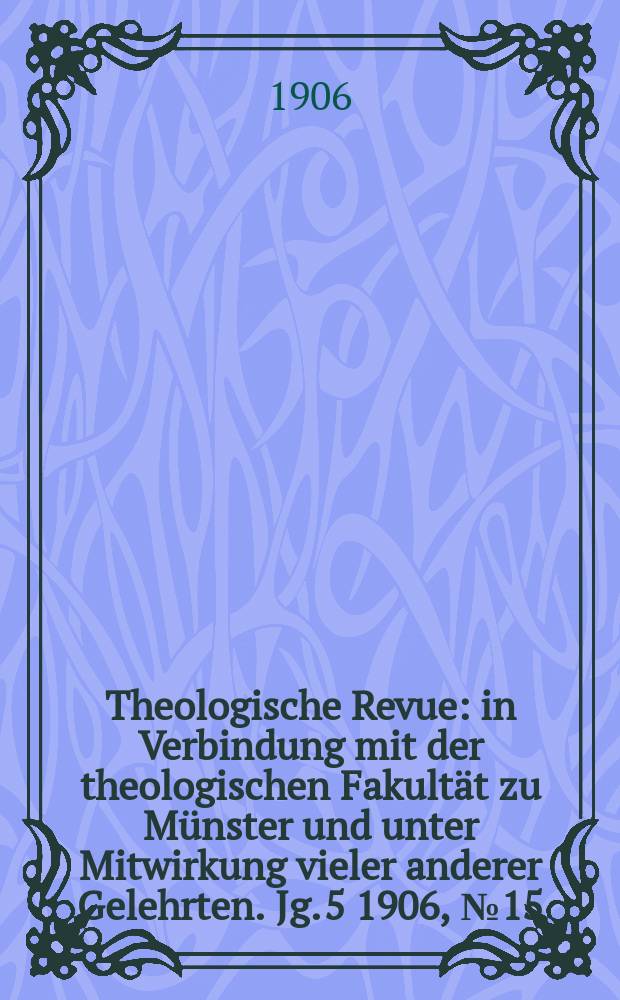 Theologische Revue : in Verbindung mit der theologischen Fakultät zu Münster und unter Mitwirkung vieler anderer Gelehrten. Jg. 5 1906, № 15