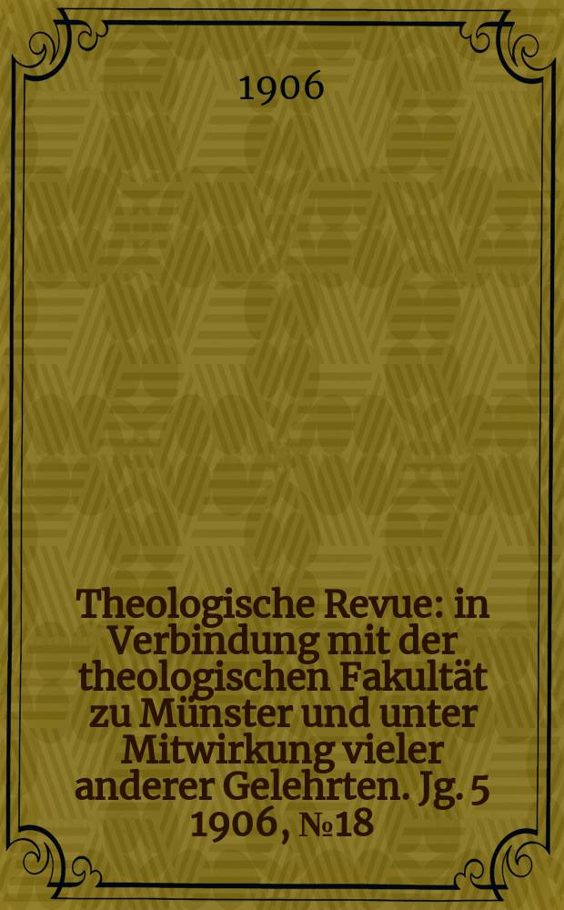 Theologische Revue : in Verbindung mit der theologischen Fakultät zu Münster und unter Mitwirkung vieler anderer Gelehrten. Jg. 5 1906, № 18