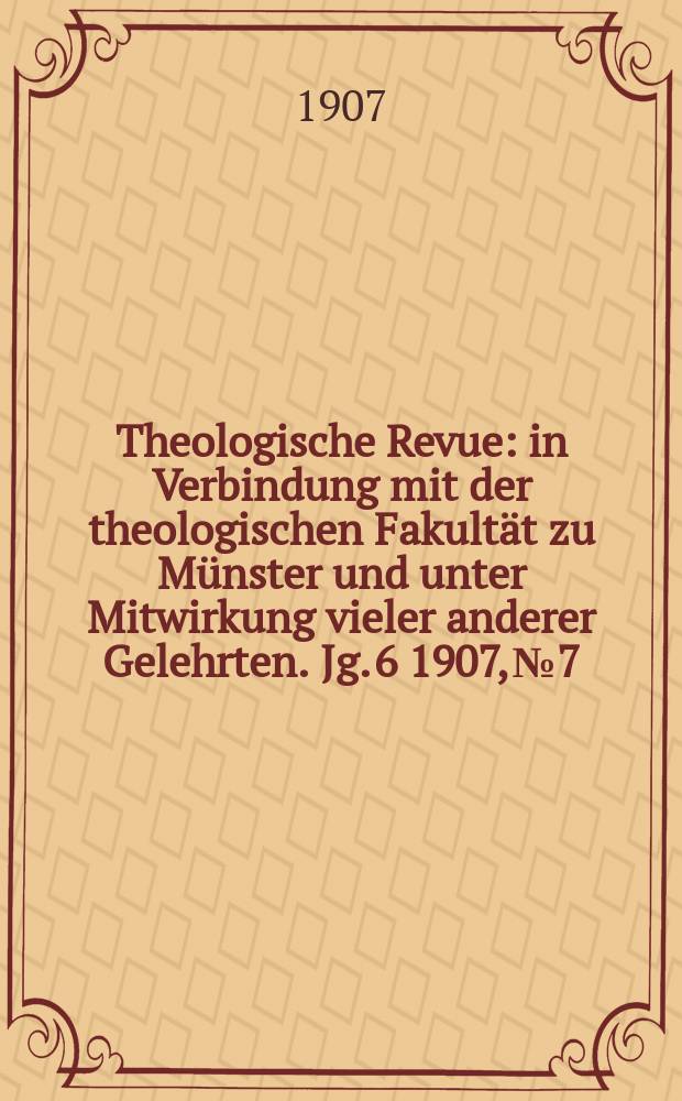 Theologische Revue : in Verbindung mit der theologischen Fakultät zu Münster und unter Mitwirkung vieler anderer Gelehrten. Jg. 6 1907, № 7