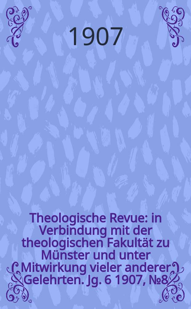 Theologische Revue : in Verbindung mit der theologischen Fakultät zu Münster und unter Mitwirkung vieler anderer Gelehrten. Jg. 6 1907, № 8