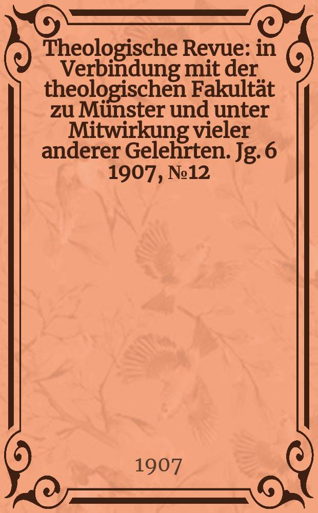 Theologische Revue : in Verbindung mit der theologischen Fakultät zu Münster und unter Mitwirkung vieler anderer Gelehrten. Jg. 6 1907, № 12