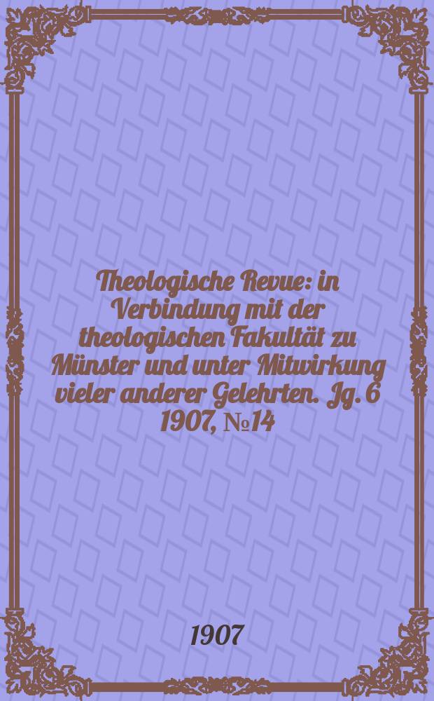 Theologische Revue : in Verbindung mit der theologischen Fakultät zu Münster und unter Mitwirkung vieler anderer Gelehrten. Jg. 6 1907, № 14