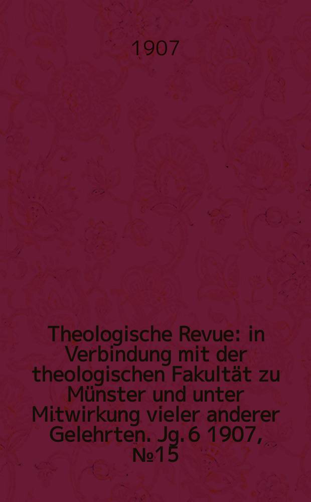 Theologische Revue : in Verbindung mit der theologischen Fakultät zu Münster und unter Mitwirkung vieler anderer Gelehrten. Jg. 6 1907, № 15