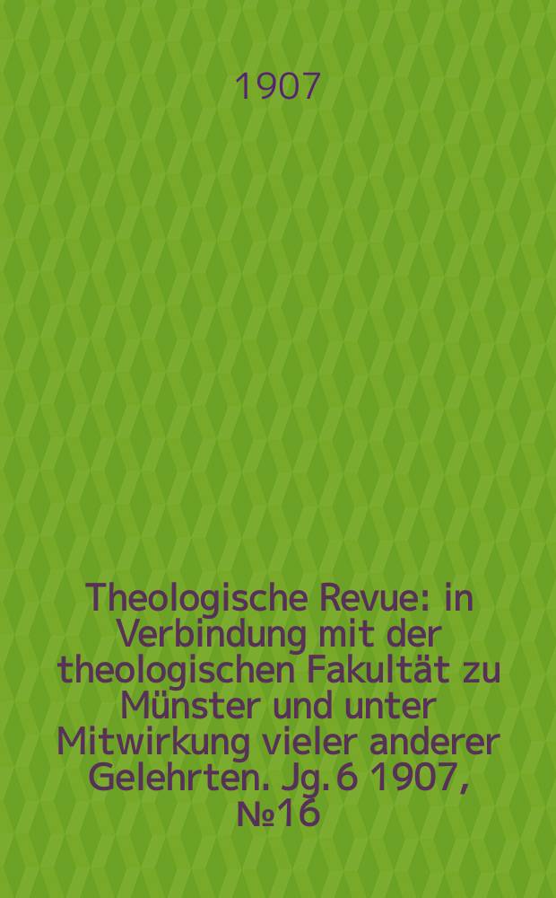 Theologische Revue : in Verbindung mit der theologischen Fakultät zu Münster und unter Mitwirkung vieler anderer Gelehrten. Jg. 6 1907, № 16