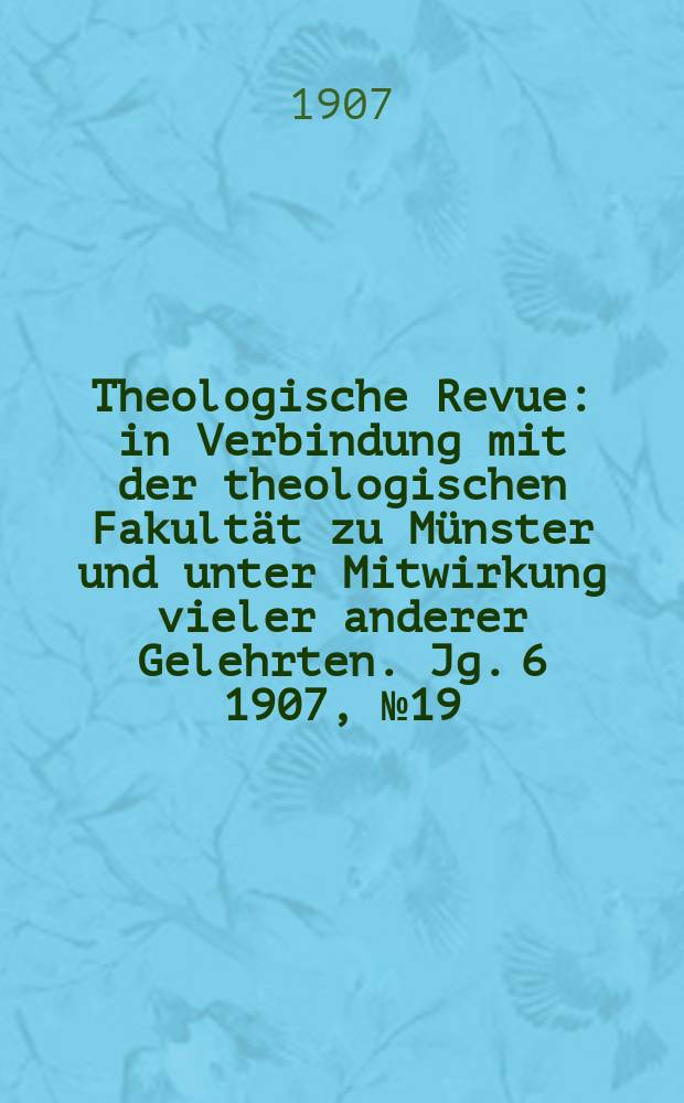 Theologische Revue : in Verbindung mit der theologischen Fakultät zu Münster und unter Mitwirkung vieler anderer Gelehrten. Jg. 6 1907, № 19