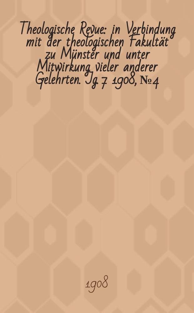 Theologische Revue : in Verbindung mit der theologischen Fakultät zu Münster und unter Mitwirkung vieler anderer Gelehrten. Jg. 7 1908, № 4