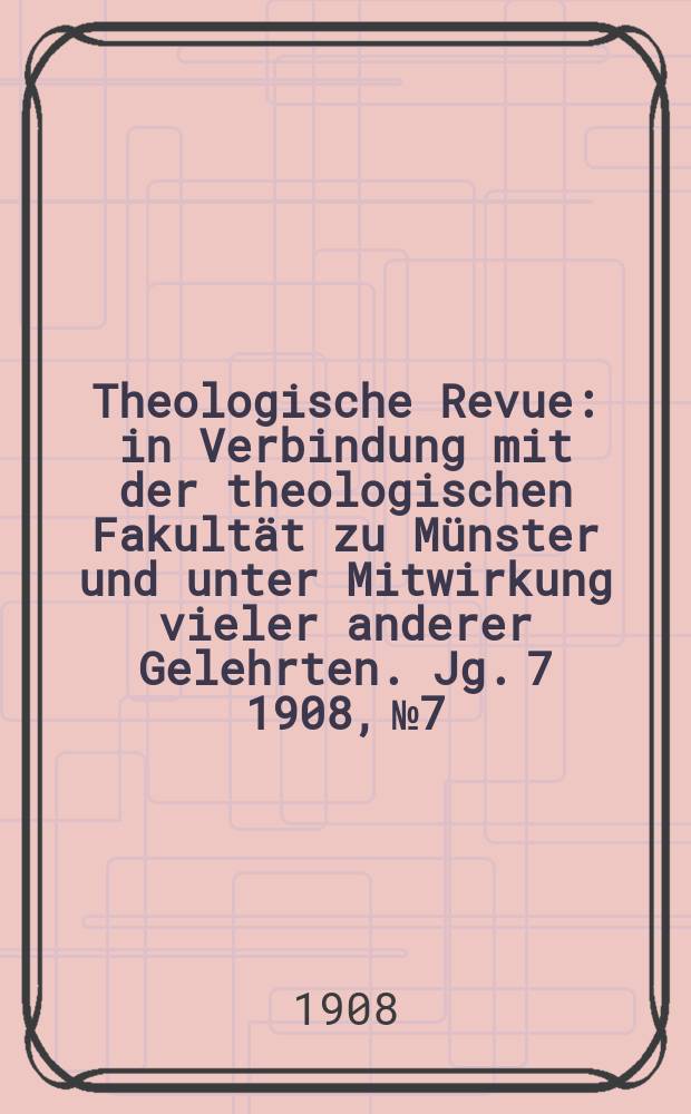 Theologische Revue : in Verbindung mit der theologischen Fakultät zu Münster und unter Mitwirkung vieler anderer Gelehrten. Jg. 7 1908, № 7