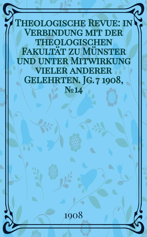 Theologische Revue : in Verbindung mit der theologischen Fakultät zu Münster und unter Mitwirkung vieler anderer Gelehrten. Jg. 7 1908, № 14