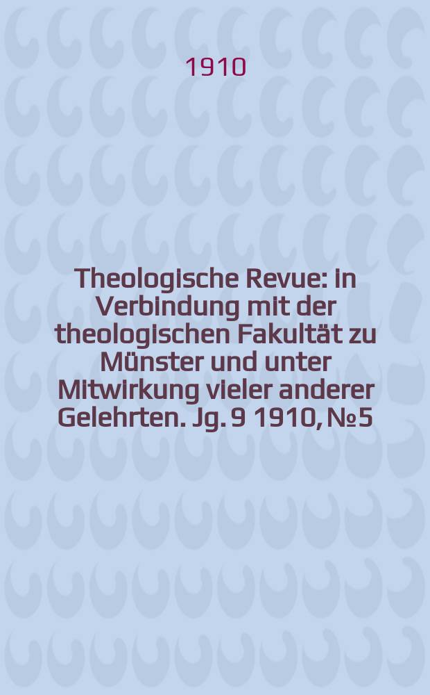Theologische Revue : in Verbindung mit der theologischen Fakultät zu Münster und unter Mitwirkung vieler anderer Gelehrten. Jg. 9 1910, № 5