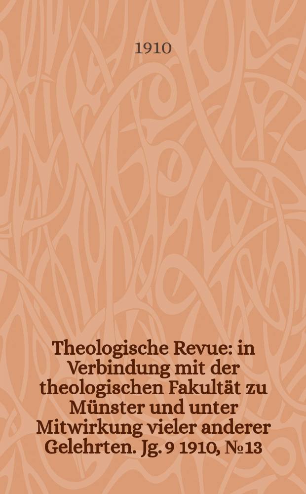 Theologische Revue : in Verbindung mit der theologischen Fakult&auml;t zu M&uuml;nster und unter Mitwirkung vieler anderer Gelehrten. Jg. 9 1910, № 13