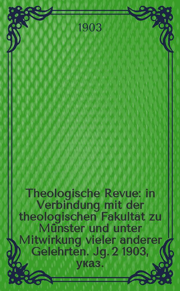 Theologische Revue : in Verbindung mit der theologischen Fakultät zu Münster und unter Mitwirkung vieler anderer Gelehrten. Jg. 2 1903, указ.