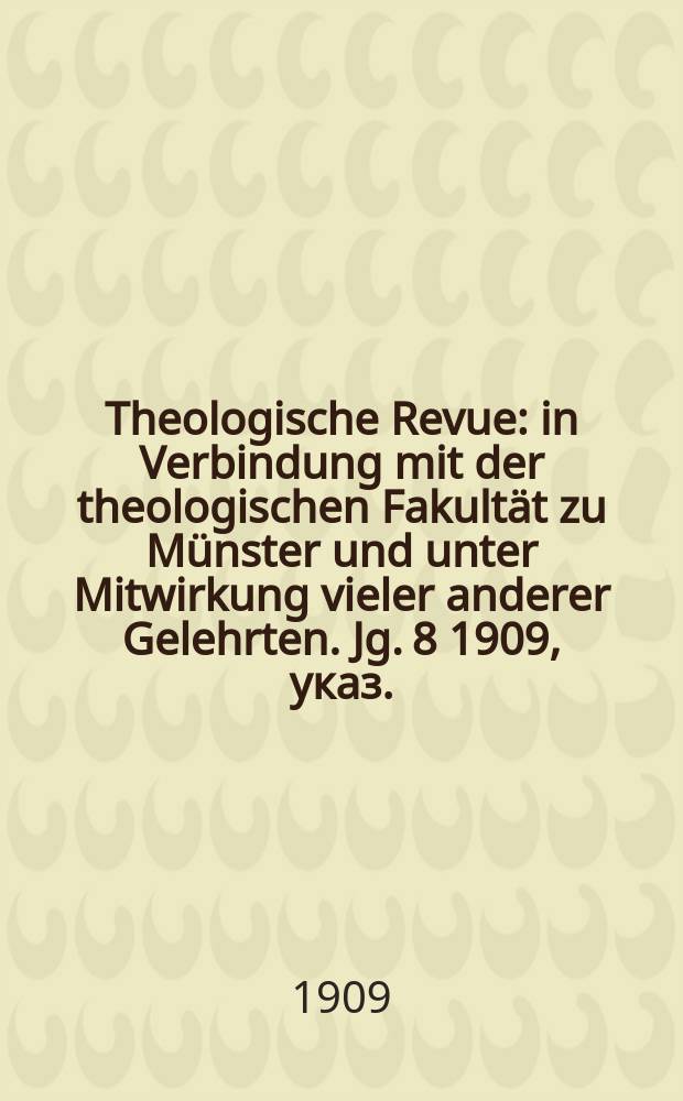 Theologische Revue : in Verbindung mit der theologischen Fakultät zu Münster und unter Mitwirkung vieler anderer Gelehrten. Jg. 8 1909, указ.