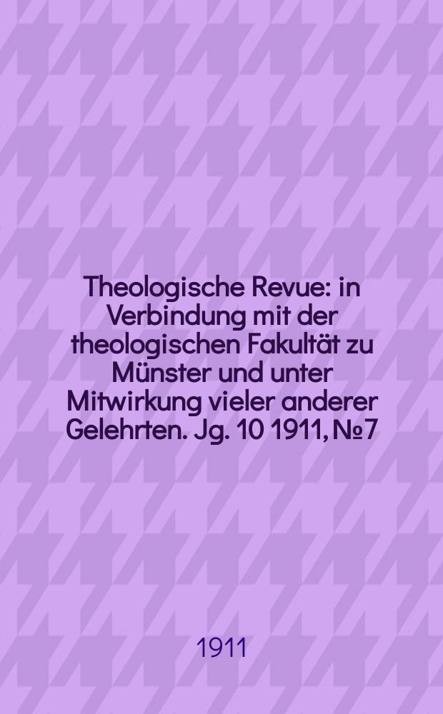 Theologische Revue : in Verbindung mit der theologischen Fakultät zu Münster und unter Mitwirkung vieler anderer Gelehrten. Jg. 10 1911, № 7