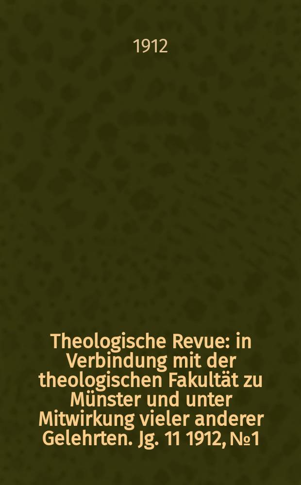 Theologische Revue : in Verbindung mit der theologischen Fakultät zu Münster und unter Mitwirkung vieler anderer Gelehrten. Jg. 11 1912, № 1